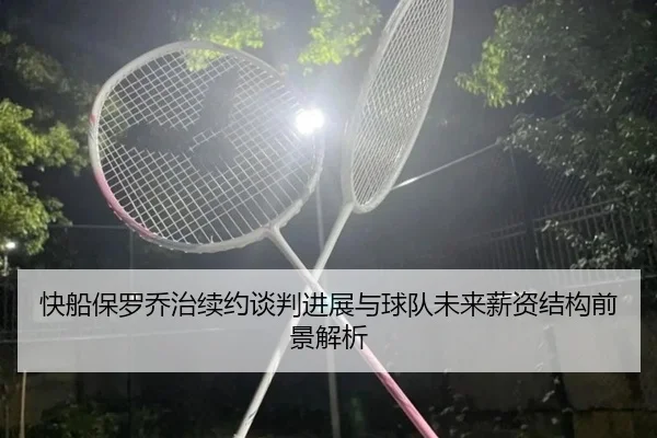 快船保罗乔治续约谈判进展与球队未来薪资结构前景解析