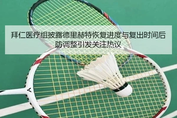 拜仁医疗组披露德里赫特恢复进度与复出时间后防调整引发关注热议
